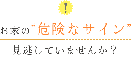 気になるものをクリック！ お家の“危険なサイン”見逃していませんか？